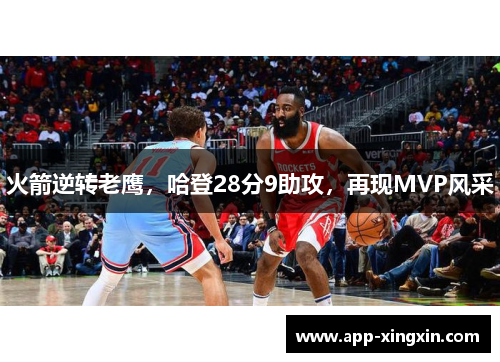 火箭逆转老鹰，哈登28分9助攻，再现MVP风采