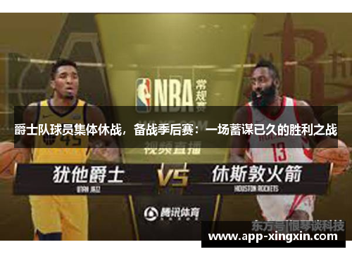 爵士队球员集体休战，备战季后赛：一场蓄谋已久的胜利之战