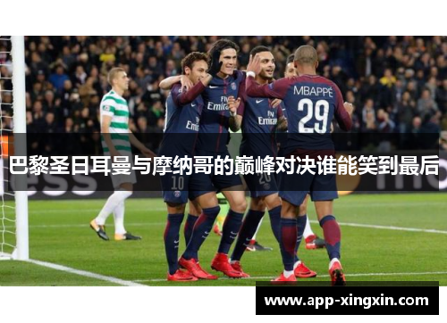 巴黎圣日耳曼与摩纳哥的巅峰对决谁能笑到最后