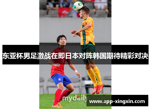 东亚杯男足激战在即日本对阵韩国期待精彩对决